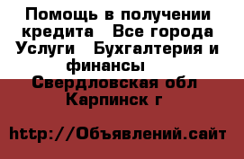 Помощь в получении кредита - Все города Услуги » Бухгалтерия и финансы   . Свердловская обл.,Карпинск г.